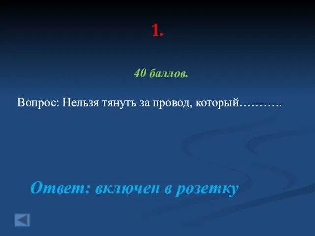 1. 40 баллов. Вопрос: Нельзя тянуть за провод, который……….. Ответ: включен в розетку