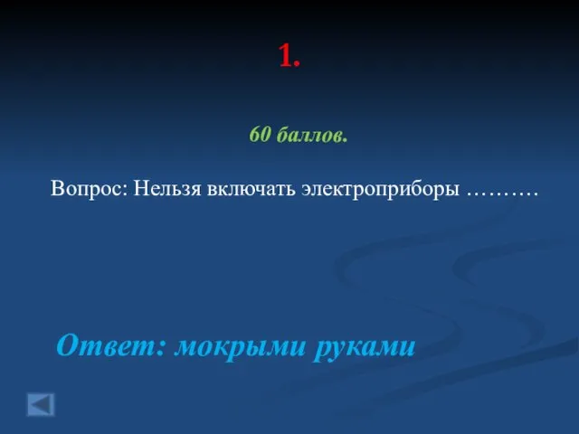 1. 60 баллов. Вопрос: Нельзя включать электроприборы ………. Ответ: мокрыми руками