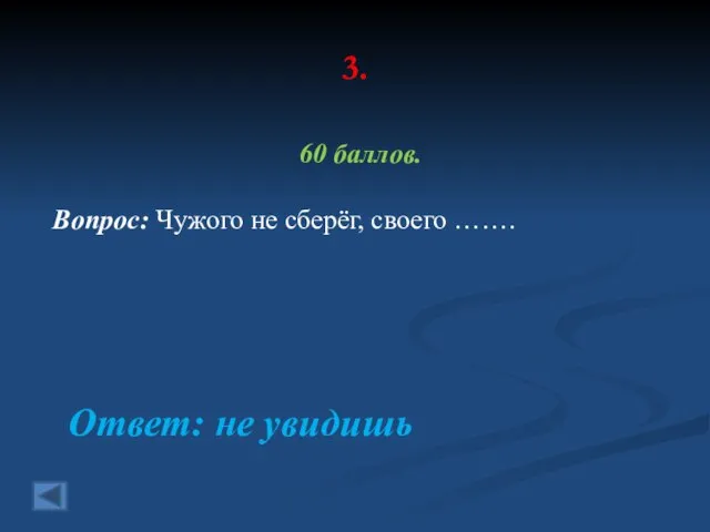 3. 60 баллов. Вопрос: Чужого не сберёг, своего ……. Ответ: не увидишь