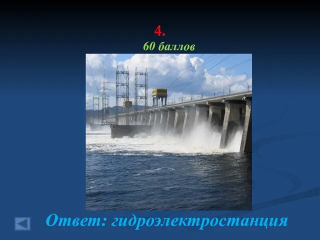 4. 60 баллов Ответ: гидроэлектростанция