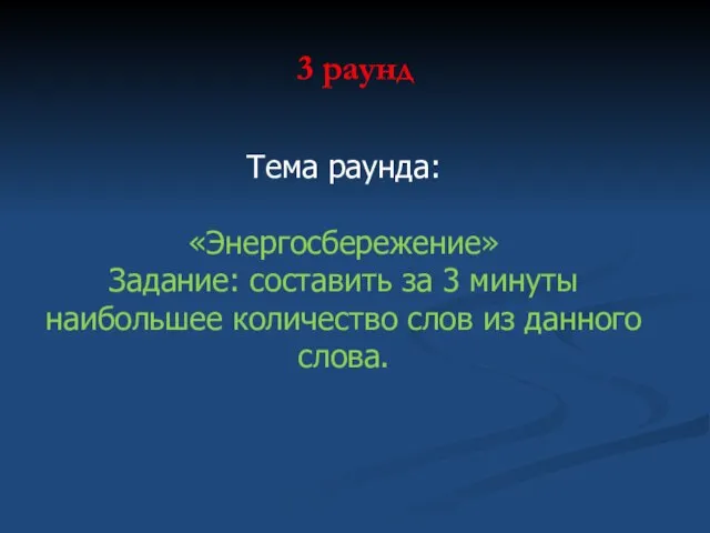 3 раунд Тема раунда: «Энергосбережение» Задание: составить за 3 минуты наибольшее количество слов из данного слова.