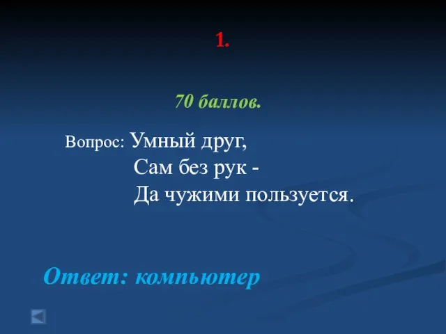 1. 70 баллов. Вопрос: Умный друг, Сам без рук - Да чужими пользуется. Ответ: компьютер