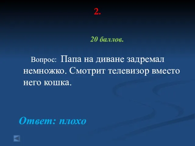 2. 20 баллов. Вопрос: Папа на диване задремал немножко. Смотрит телевизор вместо него кошка. Ответ: плохо