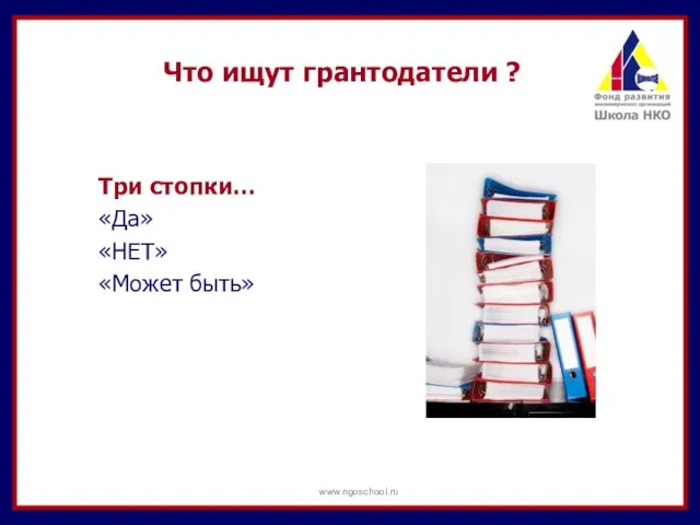 Три стопки… «Да» «НЕТ» «Может быть» Что ищут грантодатели ? www.ngoschool.ru