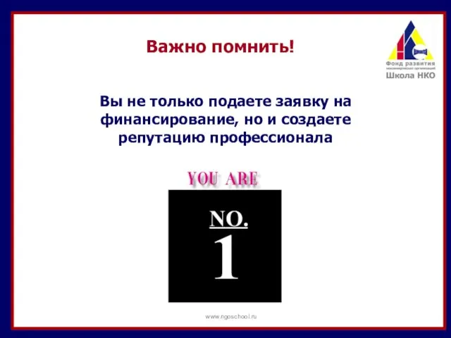 Вы не только подаете заявку на финансирование, но и создаете репутацию профессионала Важно помнить! www.ngoschool.ru