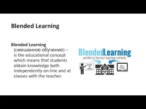 Blended Learning Blended Learning (cмешанное обучение) – is the educational concept