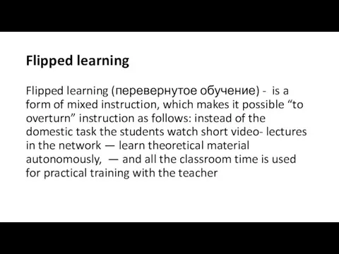 Flipped learning Flipped learning (перевернутое обучение) - is a form of