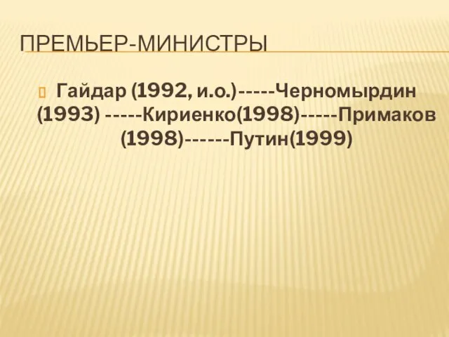 ПРЕМЬЕР-МИНИСТРЫ Гайдар (1992, и.о.)-----Черномырдин(1993) -----Кириенко(1998)-----Примаков(1998)------Путин(1999)