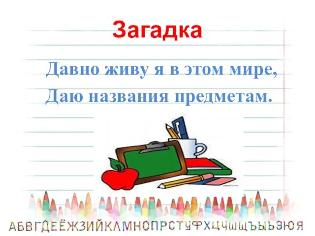 Загадка Давно живу я в этом мире, Даю названия предметам.