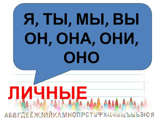 Я, ТЫ, МЫ, ВЫ ОН, ОНА, ОНИ, ОНО ЛИЧНЫЕ