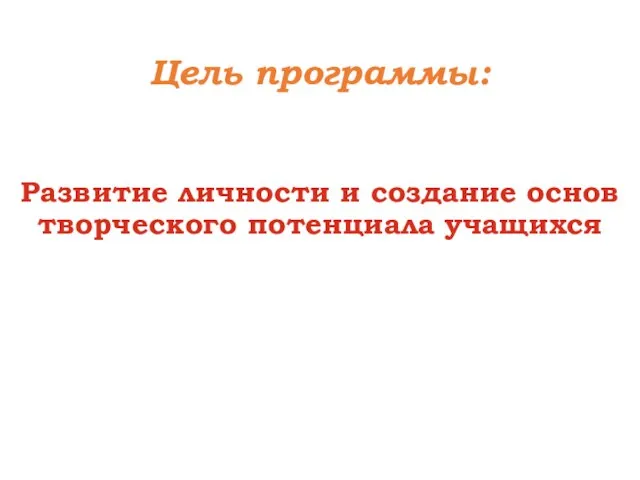 Цель программы: Развитие личности и создание основ творческого потенциала учащихся