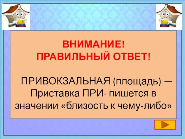 ВНИМАНИЕ! ПРАВИЛЬНЫЙ ОТВЕТ! ПРИВОКЗАЛЬНАЯ (площадь) — Приставка ПРИ- пишется в значении «близость к чему-либо»