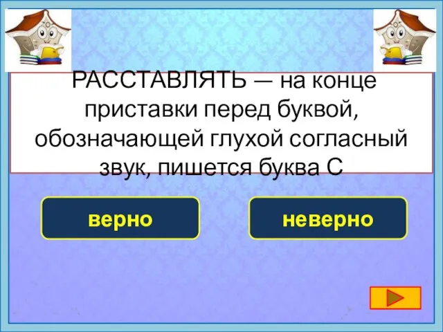 РАССТАВЛЯТЬ — на конце приставки перед буквой, обозначающей глухой согласный звук, пишется буква С неверно верно