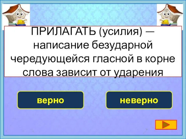 ПРИЛАГАТЬ (усилия) — написание безударной чередующейся гласной в корне слова зависит от ударения верно неверно