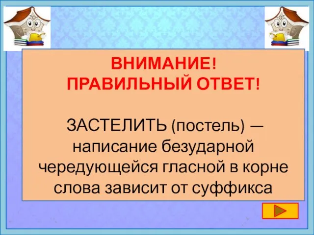 ВНИМАНИЕ! ПРАВИЛЬНЫЙ ОТВЕТ! ЗАСТЕЛИТЬ (постель) — написание безударной чередующейся гласной в корне слова зависит от суффикса