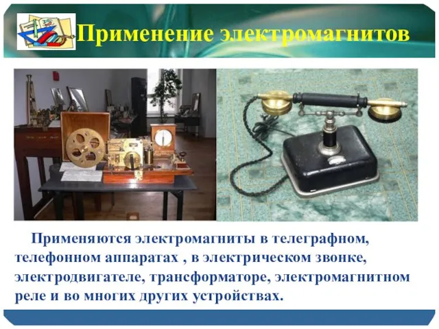 Применяются электромагниты в телеграфном, телефонном аппаратах , в электрическом звонке, электродвигателе,