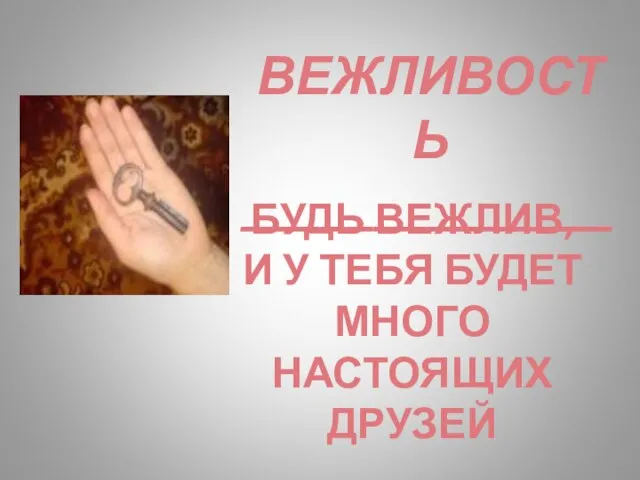 ВЕЖЛИВОСТЬ ______________ БУДЬ ВЕЖЛИВ, И У ТЕБЯ БУДЕТ МНОГО НАСТОЯЩИХ ДРУЗЕЙ