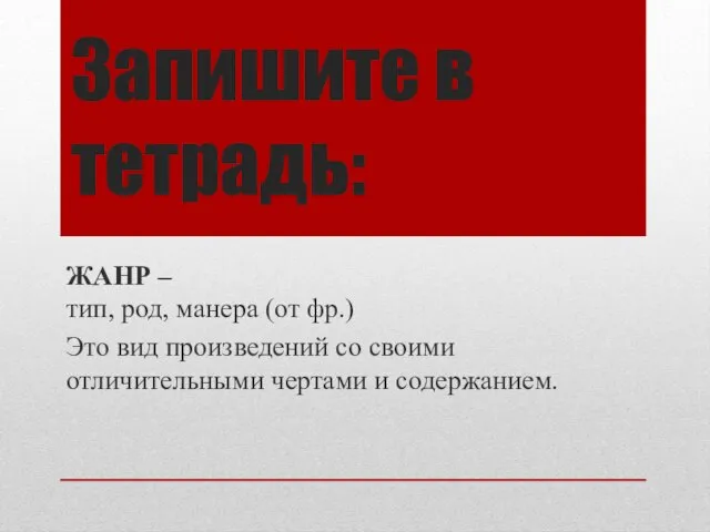 Запишите в тетрадь: ЖАНР – тип, род, манера (от фр.) Это