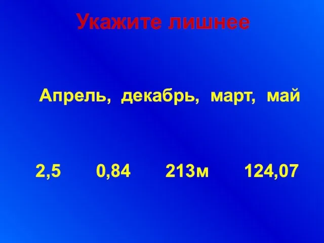 Апрель, декабрь, март, май 2,5 0,84 213м 124,07 Укажите лишнее