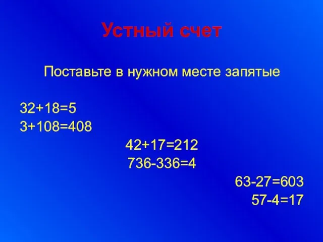 Устный счет Поставьте в нужном месте запятые 32+18=5 3+108=408 42+17=212 736-336=4 63-27=603 57-4=17