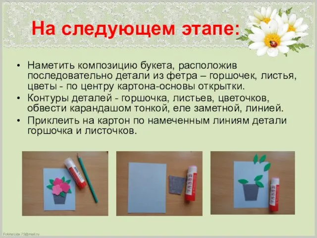 На следующем этапе: Наметить композицию букета, расположив последовательно детали из фетра