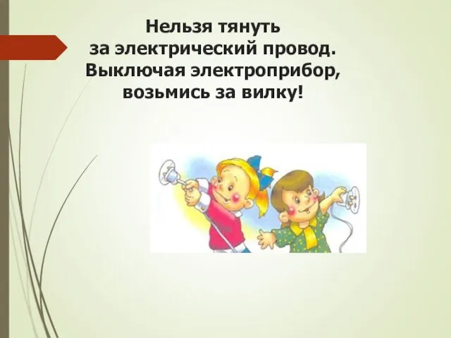 Нельзя тянуть за электрический провод. Выключая электроприбор, возьмись за вилку!