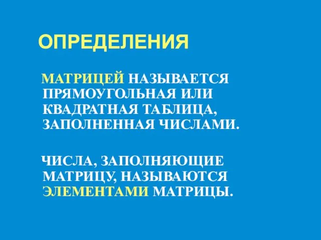 ОПРЕДЕЛЕНИЯ МАТРИЦЕЙ НАЗЫВАЕТСЯ ПРЯМОУГОЛЬНАЯ ИЛИ КВАДРАТНАЯ ТАБЛИЦА, ЗАПОЛНЕННАЯ ЧИСЛАМИ. ЧИСЛА, ЗАПОЛНЯЮЩИЕ МАТРИЦУ, НАЗЫВАЮТСЯ ЭЛЕМЕНТАМИ МАТРИЦЫ.