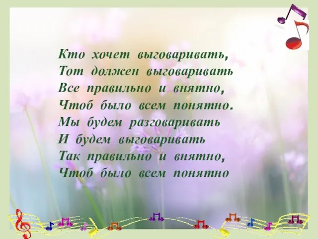 Кто хочет выговаривать, Тот должен выговаривать Все правильно и внятно, Чтоб