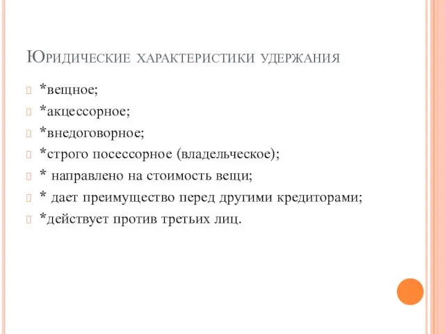 Юридические характеристики удержания *вещное; *акцессорное; *внедоговорное; *строго посессорное (владельческое); * направлено