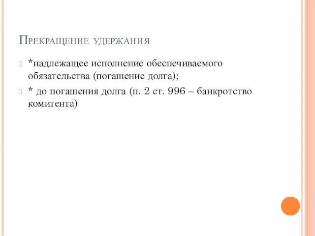 Прекращение удержания *надлежащее исполнение обеспечиваемого обязательства (погашение долга); * до погашения