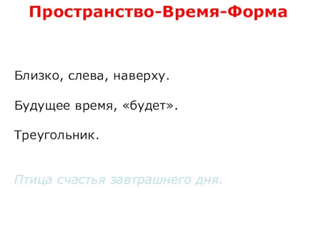 Близко, слева, наверху. Будущее время, «будет». Треугольник. Птица счастья завтрашнего дня. Пространство-Время-Форма