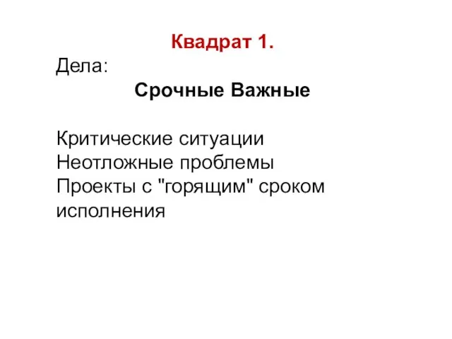 Квадрат 1. Дела: Срочные Важные Критические ситуации Неотложные проблемы Проекты с "горящим" сроком исполнения