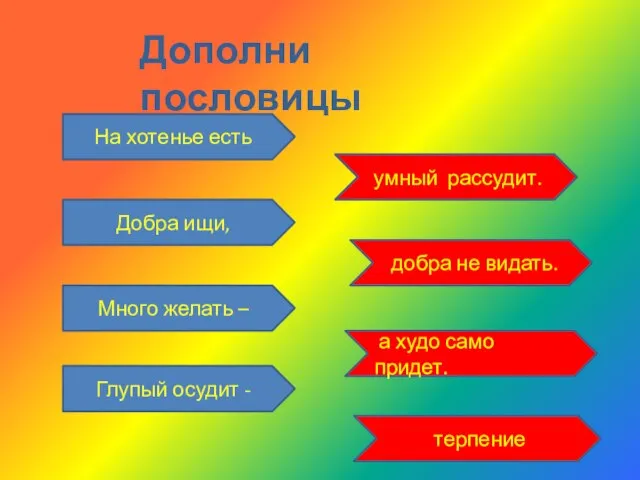 На хотенье есть умный рассудит. Добра ищи, Много желать – Глупый