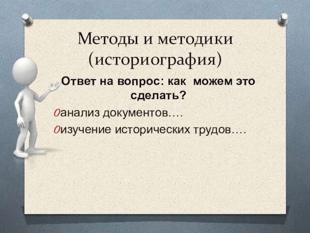 Методы и методики (историография) Ответ на вопрос: как можем это сделать? анализ документов…. изучение исторических трудов….