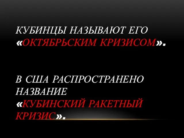 КУБИНЦЫ НАЗЫВАЮТ ЕГО «ОКТЯБРЬСКИМ КРИЗИСОМ». В США РАСПРОСТРАНЕНО НАЗВАНИЕ «КУБИНСКИЙ РАКЕТНЫЙ КРИЗИС».