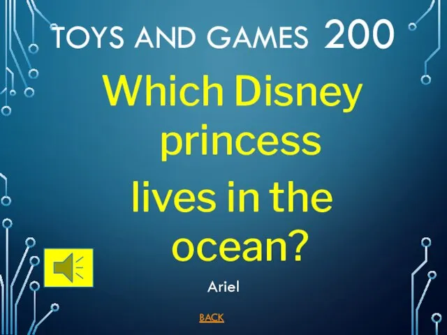 BACK Ariel TOYS AND GAMES 200 Which Disney princess lives in the ocean?
