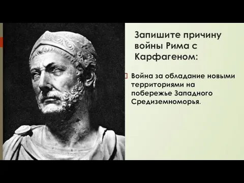 Запишите причину войны Рима с Карфагеном: Война за обладание новыми территориями на побережье Западного Средиземноморья.