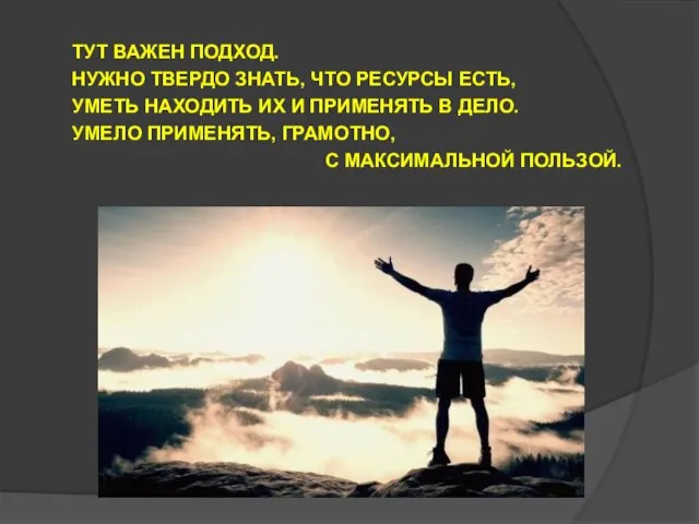 ТУТ ВАЖЕН ПОДХОД. НУЖНО ТВЕРДО ЗНАТЬ, ЧТО РЕСУРСЫ ЕСТЬ, УМЕТЬ НАХОДИТЬ