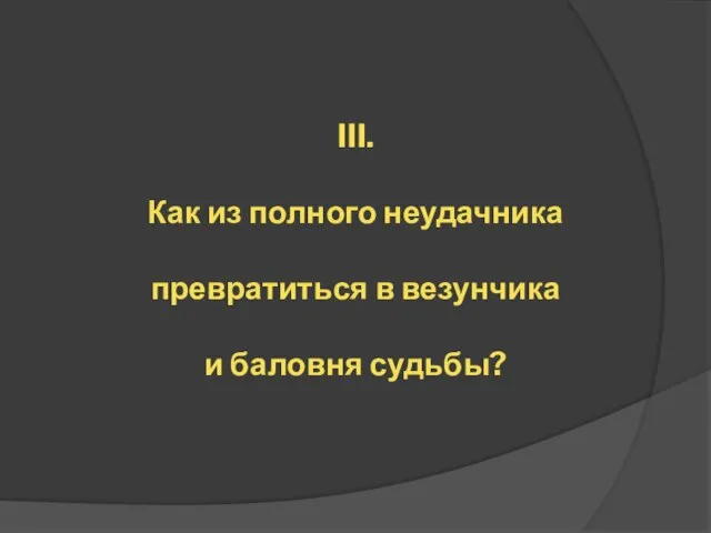 III. Как из полного неудачника превратиться в везунчика и баловня судьбы?