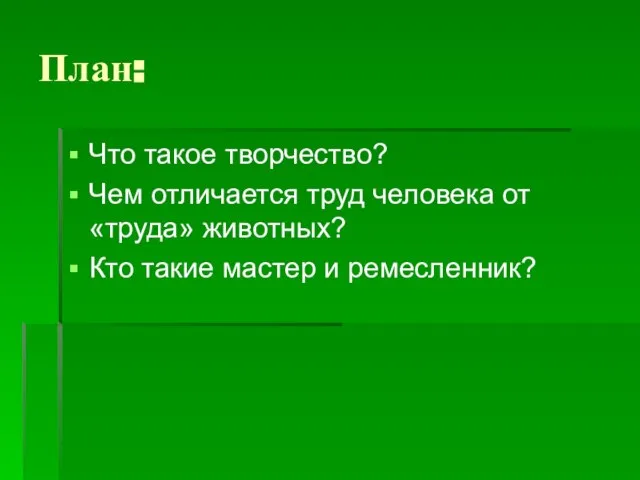 План: Что такое творчество? Чем отличается труд человека от «труда» животных? Кто такие мастер и ремесленник?