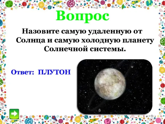 Вопрос Назовите самую удаленную от Солнца и самую холодную планету Солнечной системы. Ответ: ПЛУТОН