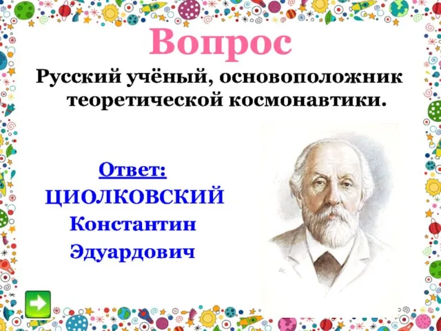 Вопрос Русский учёный, основоположник теоретической космонавтики. Ответ: ЦИОЛКОВСКИЙ Константин Эдуардович