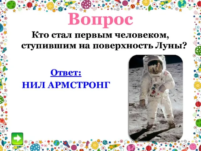 Вопрос Кто стал первым человеком, ступившим на поверхность Луны? Ответ: НИЛ АРМСТРОНГ