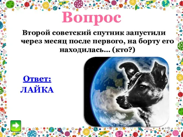 Вопрос Ответ: ЛАЙКА Второй советский спутник запустили через месяц после первого, на борту его находилась… (кто?)