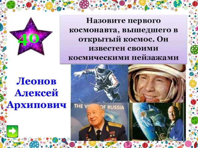 40 Назовите первого космонавта, вышедшего в открытый космос. Он известен своими космическими пейзажами Леонов Алексей Архипович