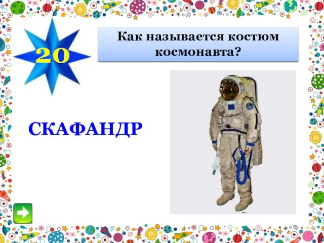 20 Как называется костюм космонавта? СКАФАНДР