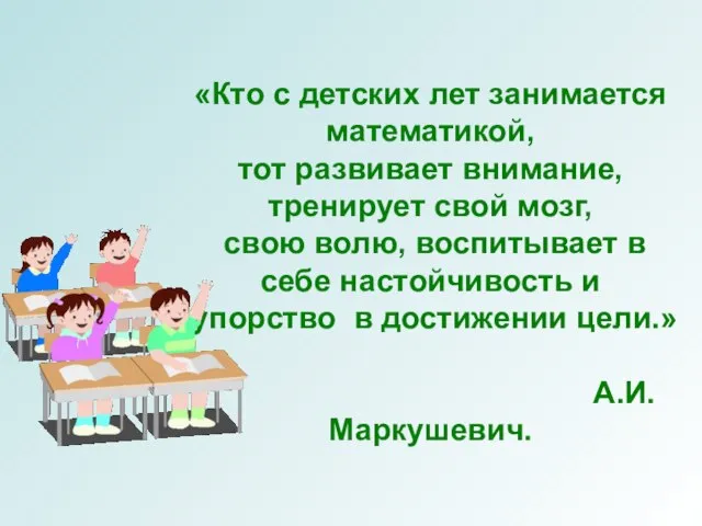 «Кто с детских лет занимается математикой, тот развивает внимание, тренирует свой