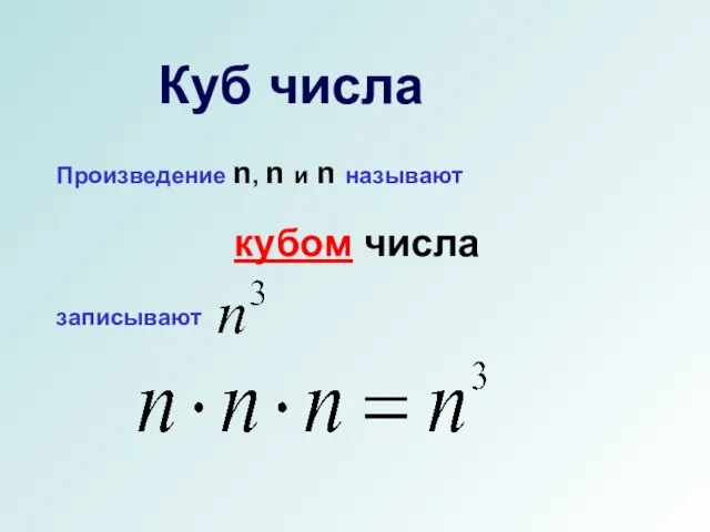 Куб числа Произведение n, n и n называют кубом числа записывают