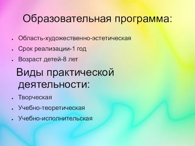 Образовательная программа: Область-художественно-эстетическая Срок реализации-1 год Возраст детей-8 лет Виды практической деятельности: Творческая Учебно-теоретическая Учебно-исполнительская