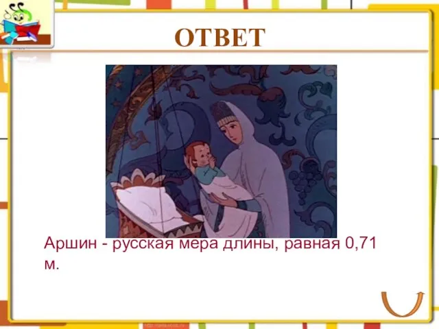 ОТВЕТ Аршин - русская мера длины, равная 0,71 м.